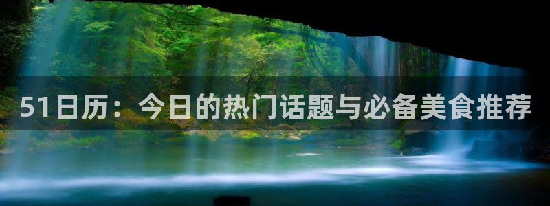 51日历：今日的热门话题与必备美食推荐