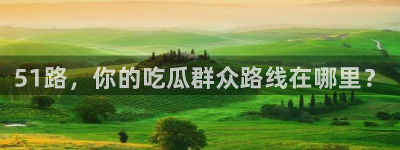 51路，你的吃瓜群众路线在哪里？