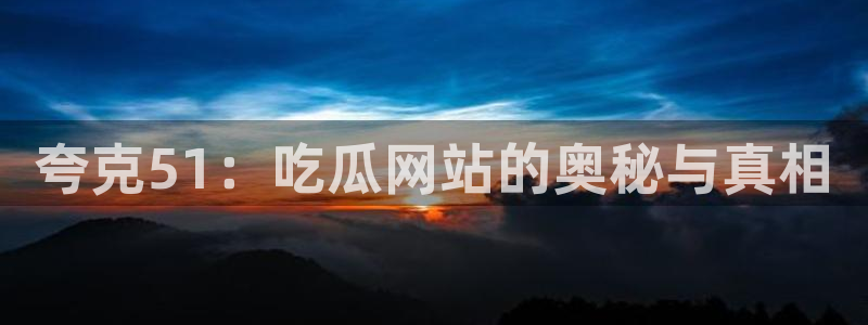 夸克51：吃瓜网站的奥秘与真相