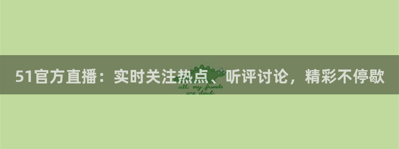 51官方直播：实时关注热点、听评讨论，精彩不停歇