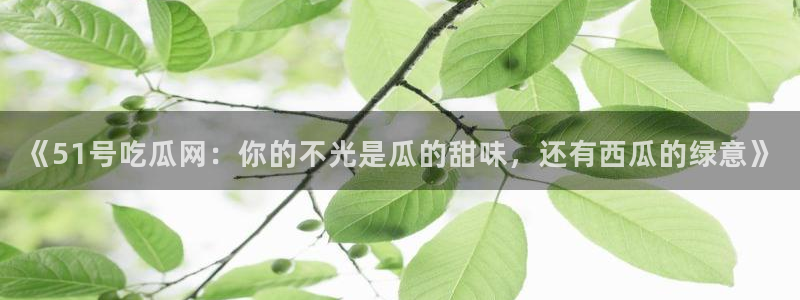 《51号吃瓜网：你的不光是瓜的甜味，还有西瓜的绿意》