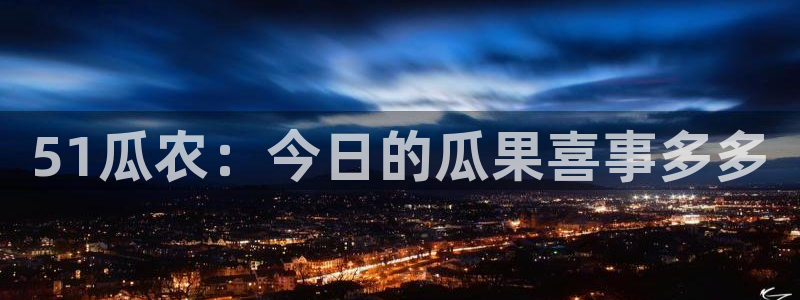 51瓜农：今日的瓜果喜事多多