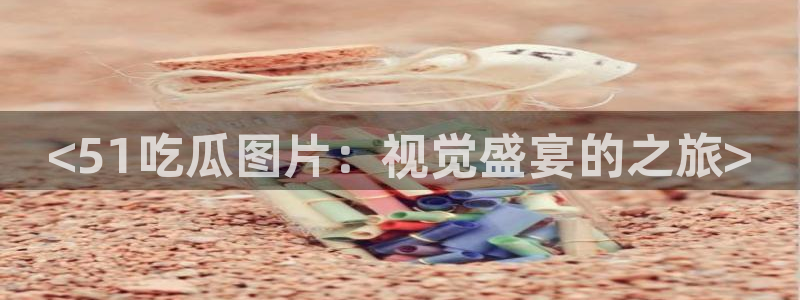 <51吃瓜图片：视觉盛宴的之旅>