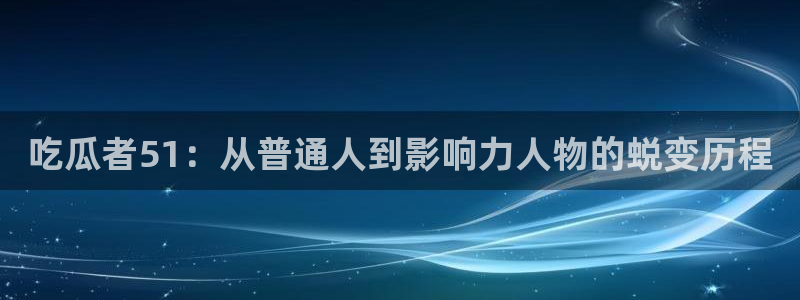 吃瓜者51：从普通人到影响力人物的蜕变历程