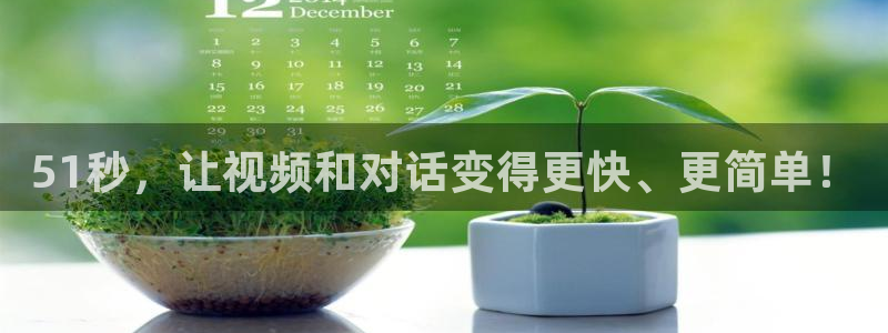 51秒，让视频和对话变得更快、更简单！