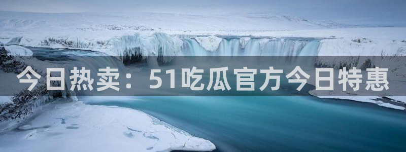 今日热卖：51吃瓜官方今日特惠